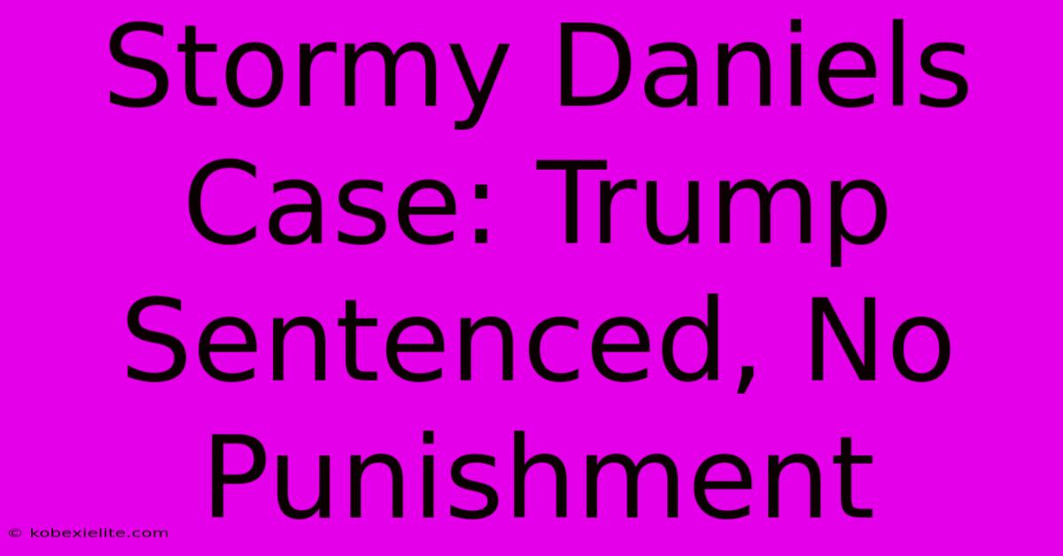 Stormy Daniels Case: Trump Sentenced, No Punishment