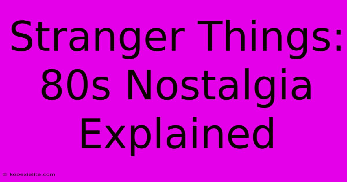 Stranger Things: 80s Nostalgia Explained