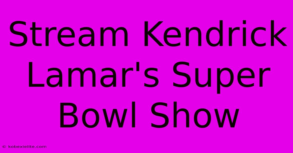 Stream Kendrick Lamar's Super Bowl Show