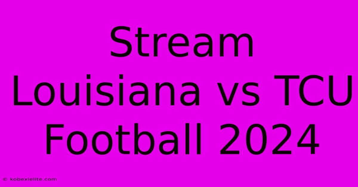 Stream Louisiana Vs TCU Football 2024