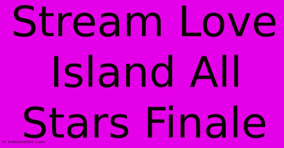 Stream Love Island All Stars Finale