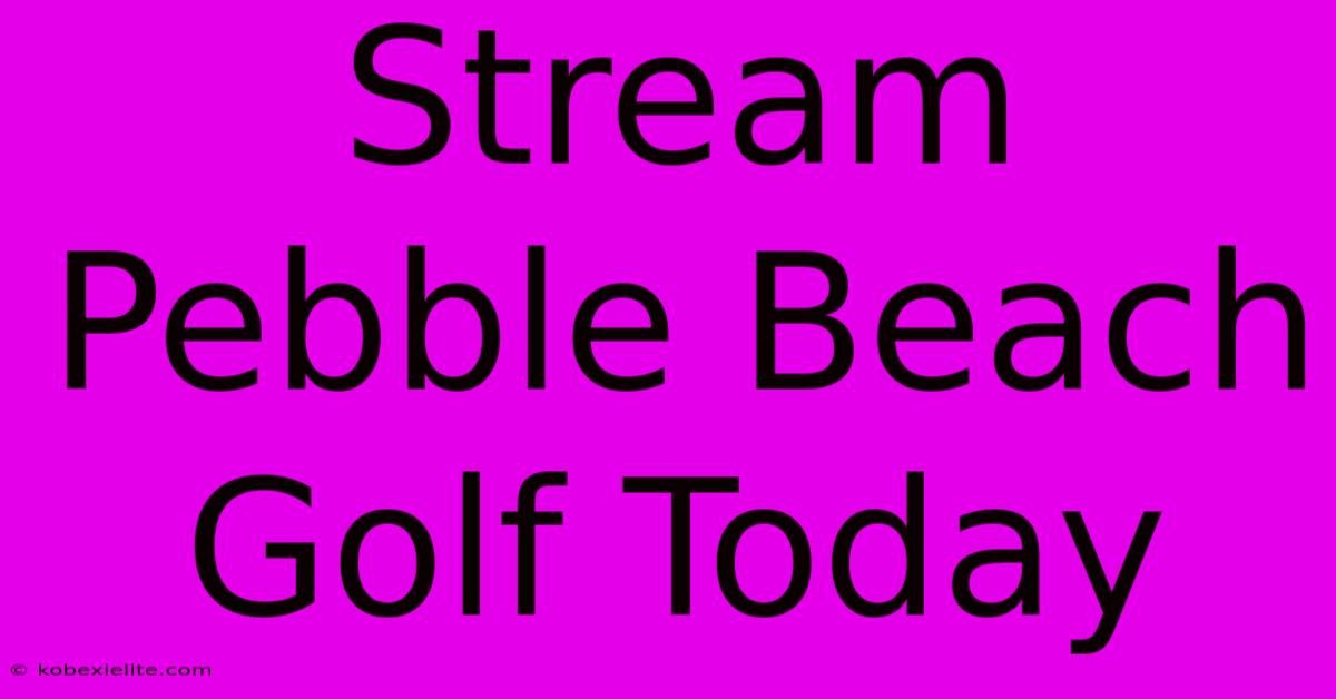 Stream Pebble Beach Golf Today