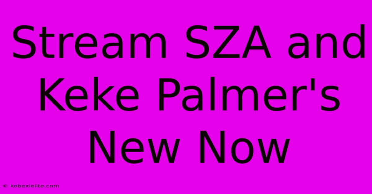 Stream SZA And Keke Palmer's New Now