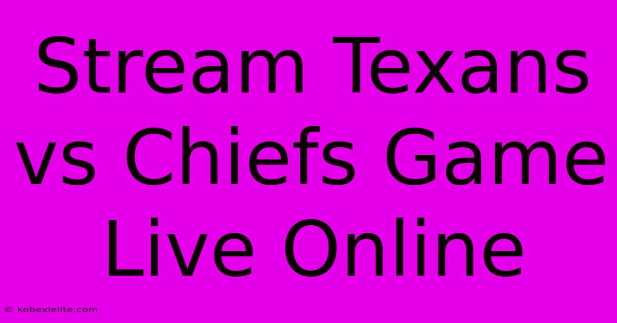 Stream Texans Vs Chiefs Game Live Online