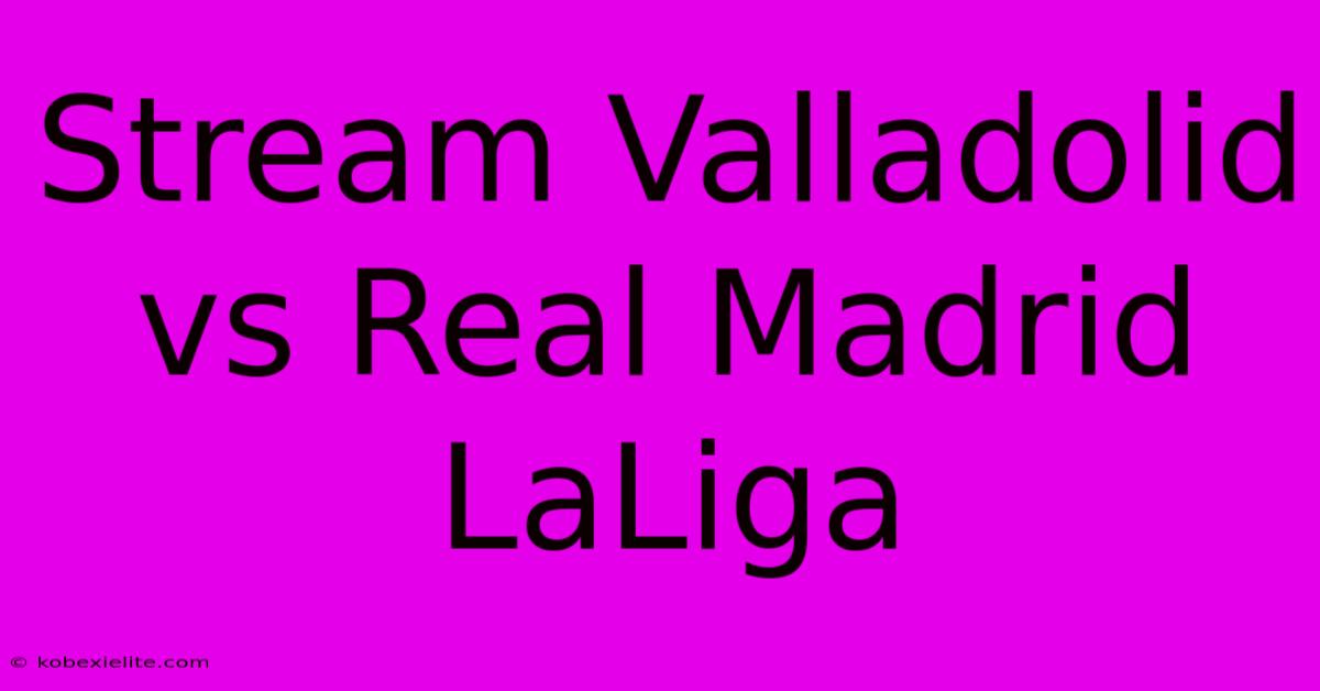 Stream Valladolid Vs Real Madrid LaLiga