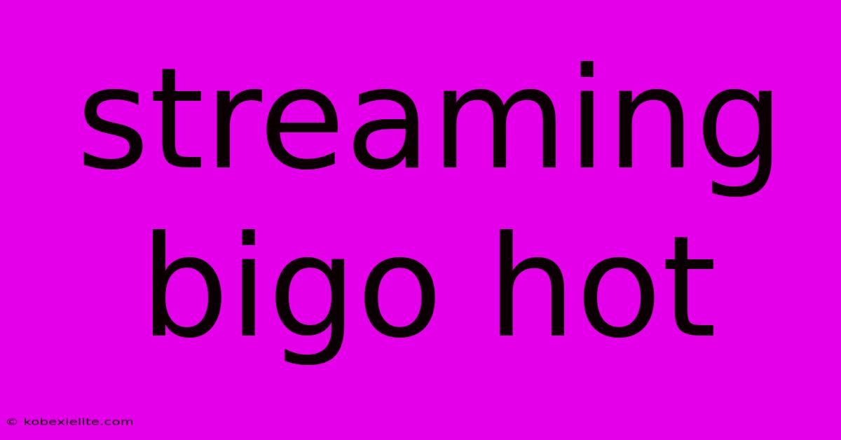 Streaming Bigo Hot