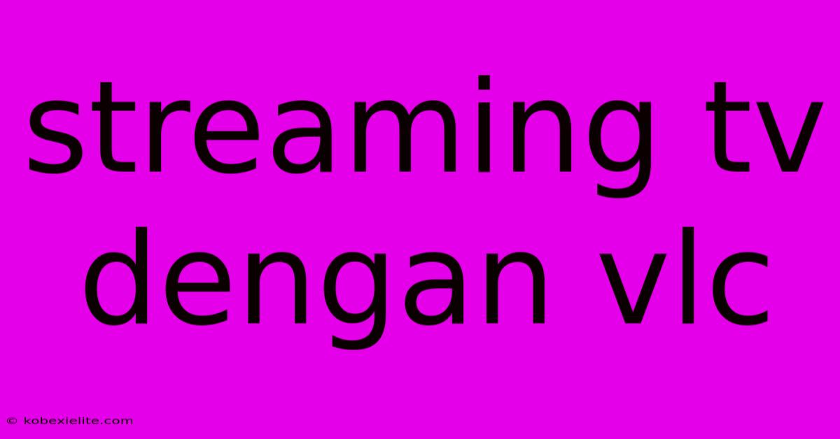 Streaming Tv Dengan Vlc