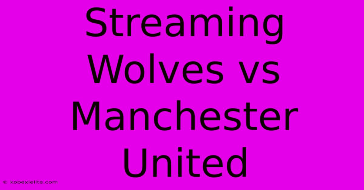 Streaming Wolves Vs Manchester United