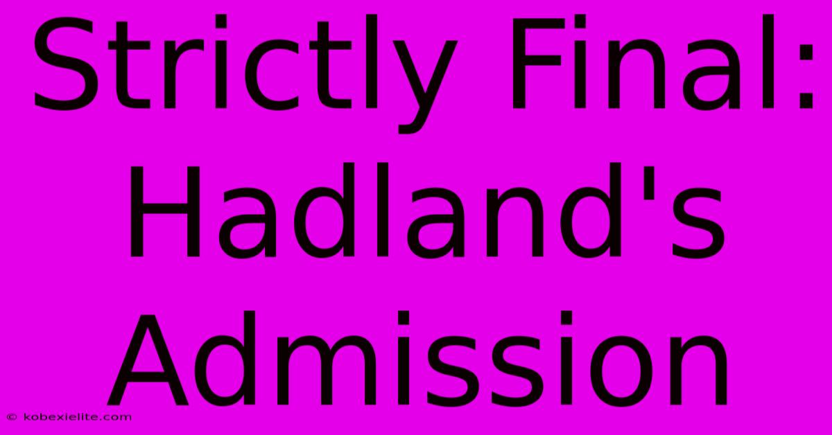 Strictly Final: Hadland's Admission Strictly Final: Hadland's Admission