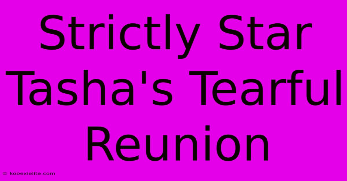 Strictly Star Tasha's Tearful Reunion Strictly Star Tasha's Tearful Reunion