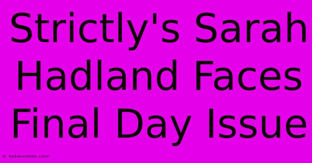 Strictly's Sarah Hadland Faces Final Day Issue Strictly's Sarah Hadland Faces Final Day Issue