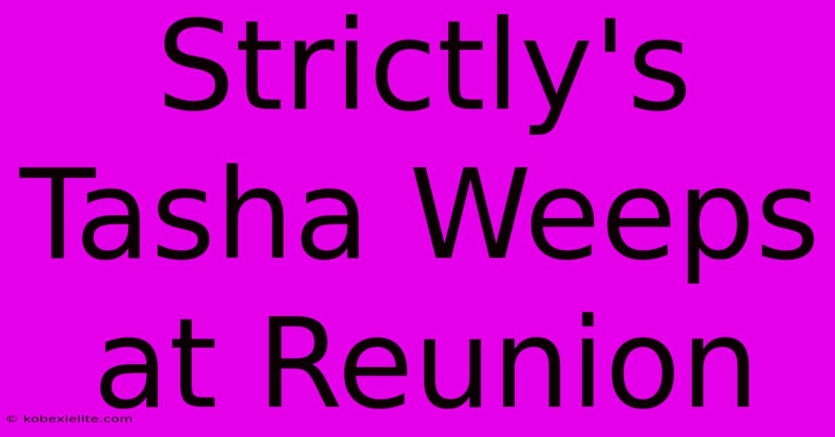 Strictly's Tasha Weeps At Reunion Strictly's Tasha Weeps At Reunion