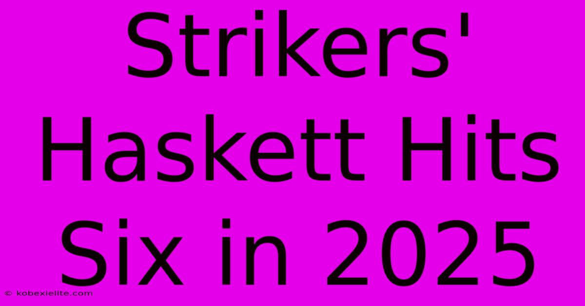 Strikers' Haskett Hits Six In 2025