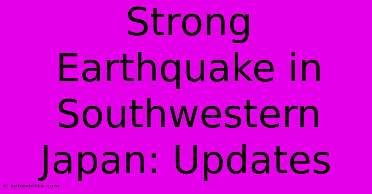 Strong Earthquake In Southwestern Japan: Updates