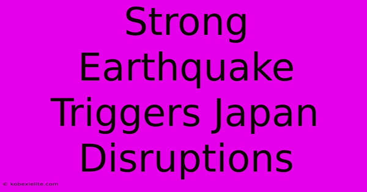 Strong Earthquake Triggers Japan Disruptions