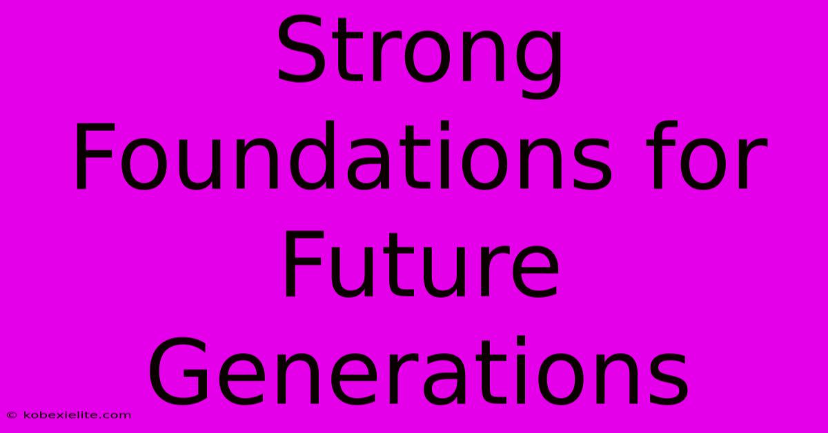 Strong Foundations For Future Generations