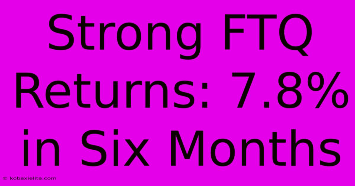 Strong FTQ Returns: 7.8% In Six Months