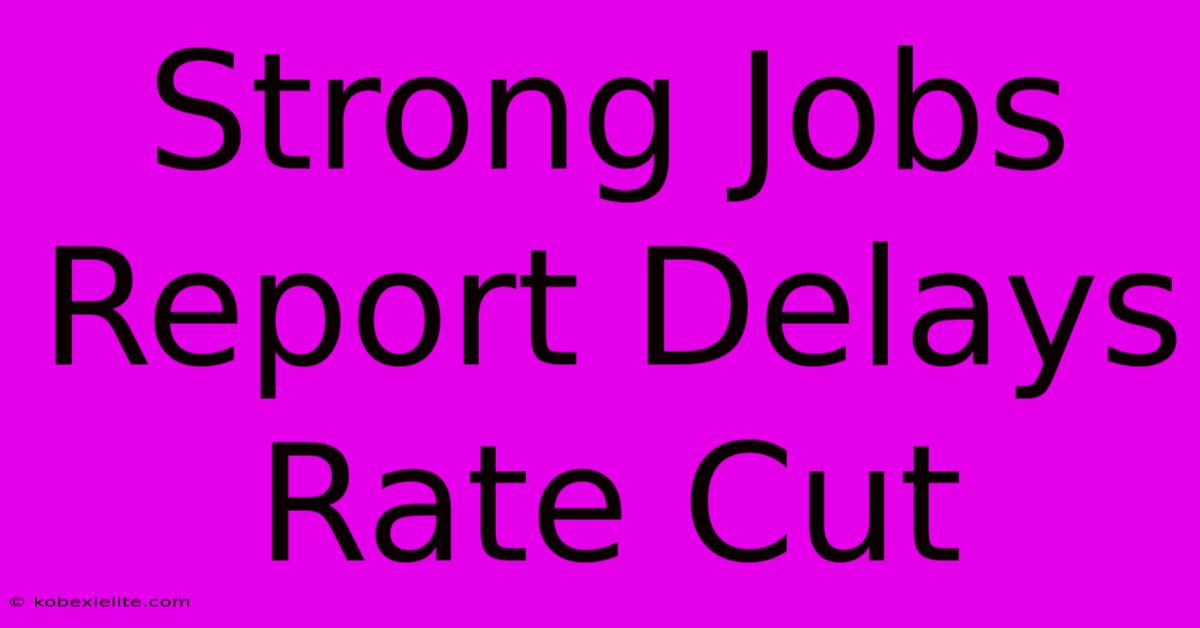 Strong Jobs Report Delays Rate Cut