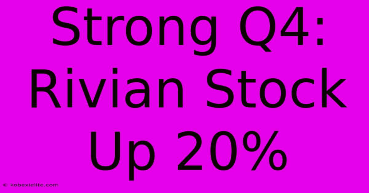 Strong Q4: Rivian Stock Up 20%