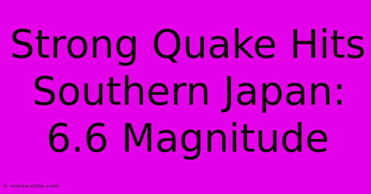 Strong Quake Hits Southern Japan: 6.6 Magnitude