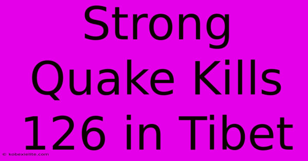 Strong Quake Kills 126 In Tibet