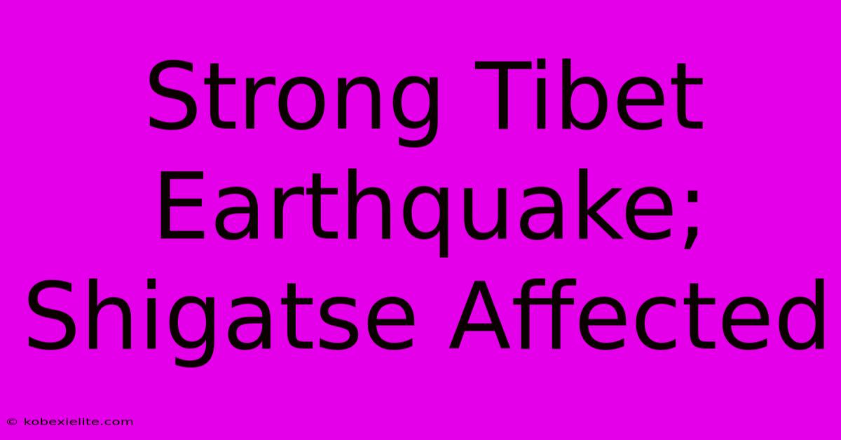 Strong Tibet Earthquake; Shigatse Affected