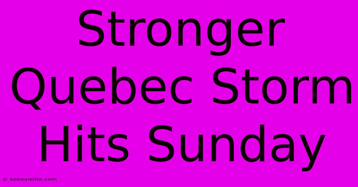 Stronger Quebec Storm Hits Sunday Stronger Quebec Storm Hits Sunday