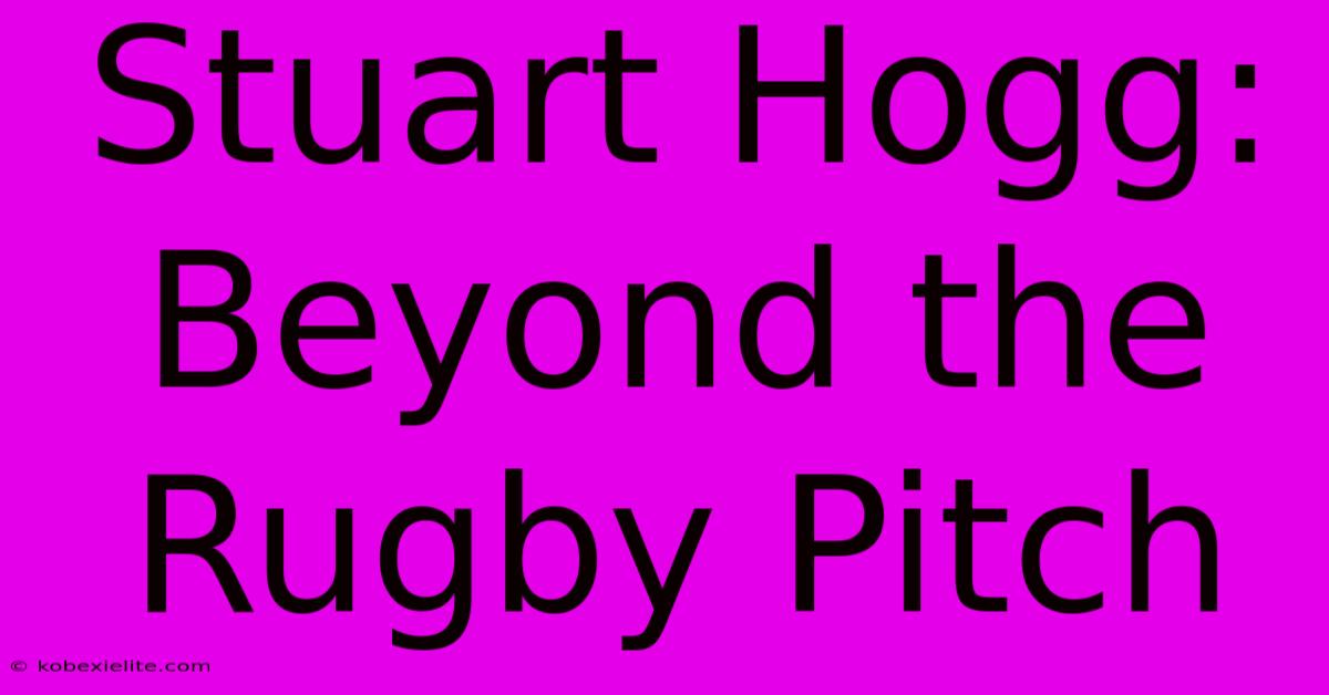 Stuart Hogg: Beyond The Rugby Pitch