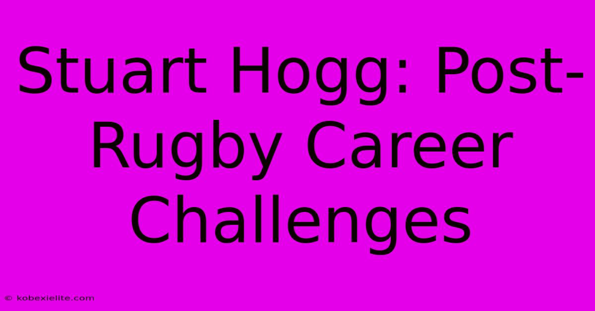 Stuart Hogg: Post-Rugby Career Challenges