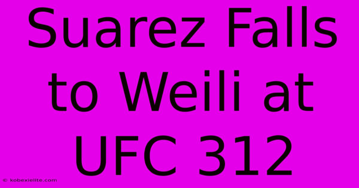 Suarez Falls To Weili At UFC 312