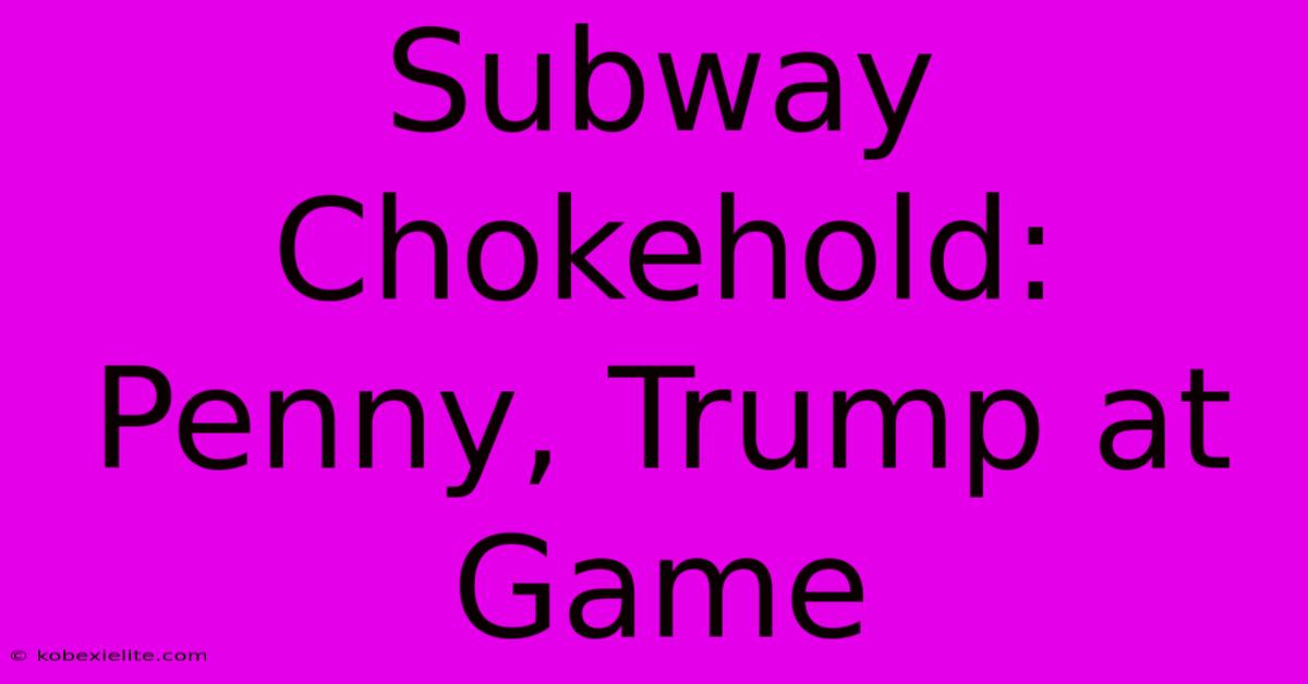 Subway Chokehold: Penny, Trump At Game Subway Chokehold: Penny, Trump At Game