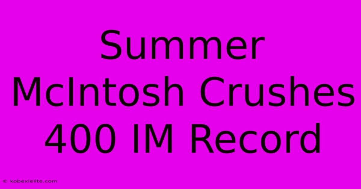 Summer McIntosh Crushes 400 IM Record Summer McIntosh Crushes 400 IM Record