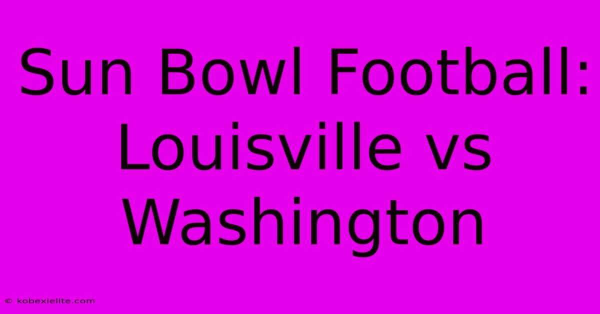 Sun Bowl Football: Louisville Vs Washington