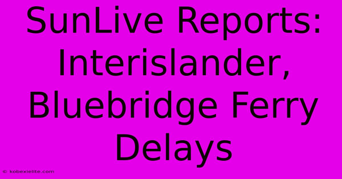 SunLive Reports: Interislander, Bluebridge Ferry Delays