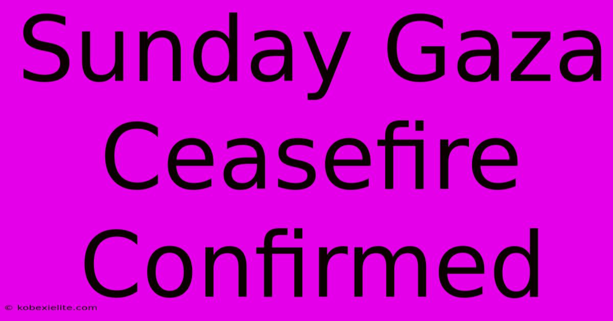 Sunday Gaza Ceasefire Confirmed