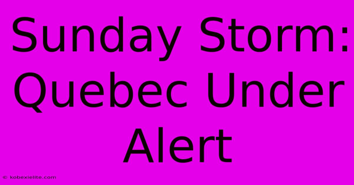 Sunday Storm: Quebec Under Alert