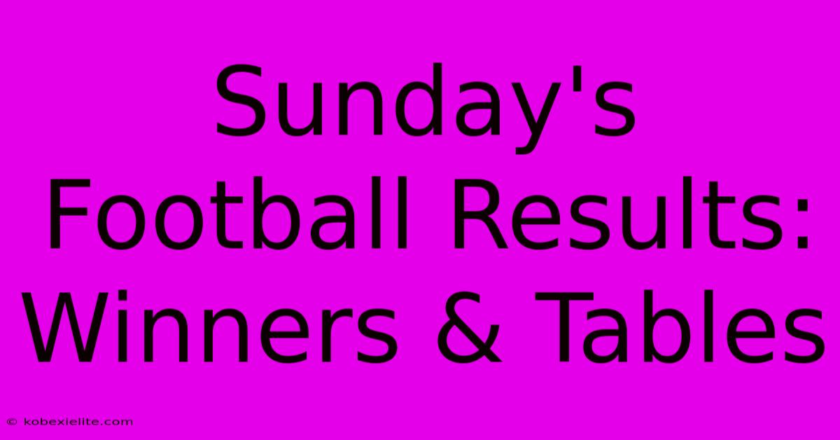 Sunday's Football Results: Winners & Tables