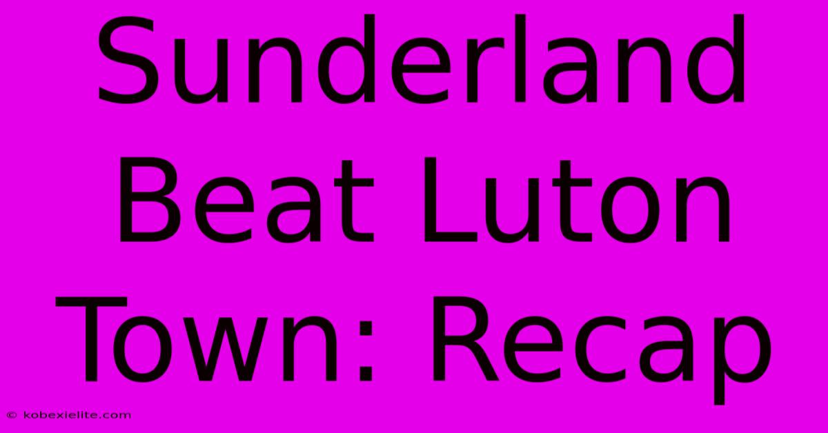 Sunderland Beat Luton Town: Recap