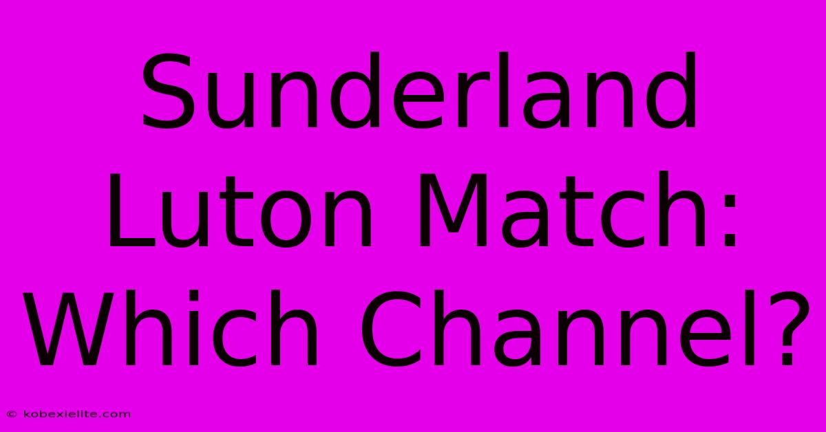 Sunderland Luton Match: Which Channel?