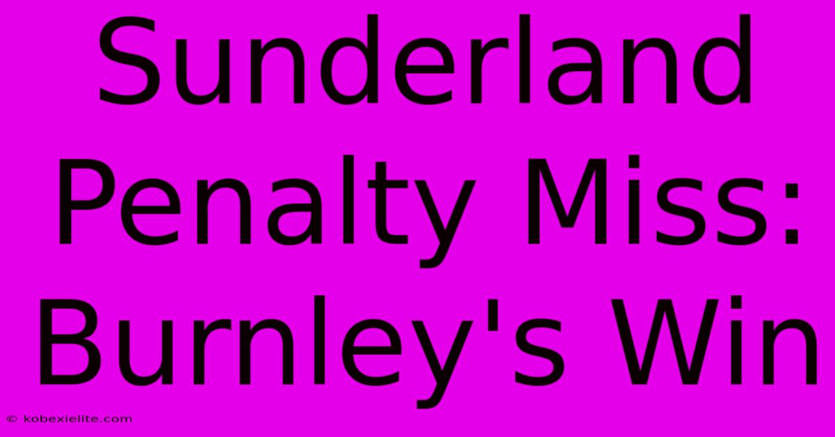 Sunderland Penalty Miss: Burnley's Win