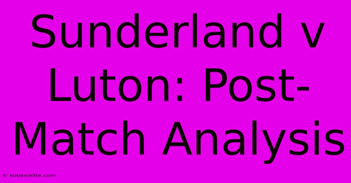 Sunderland V Luton: Post-Match Analysis