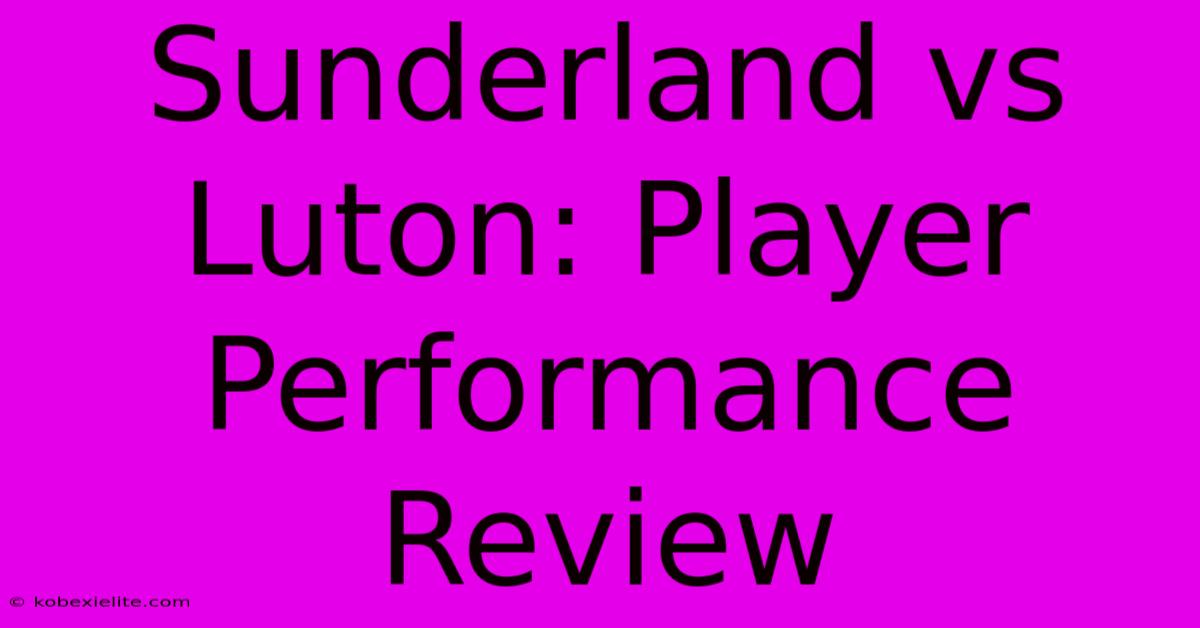 Sunderland Vs Luton: Player Performance Review