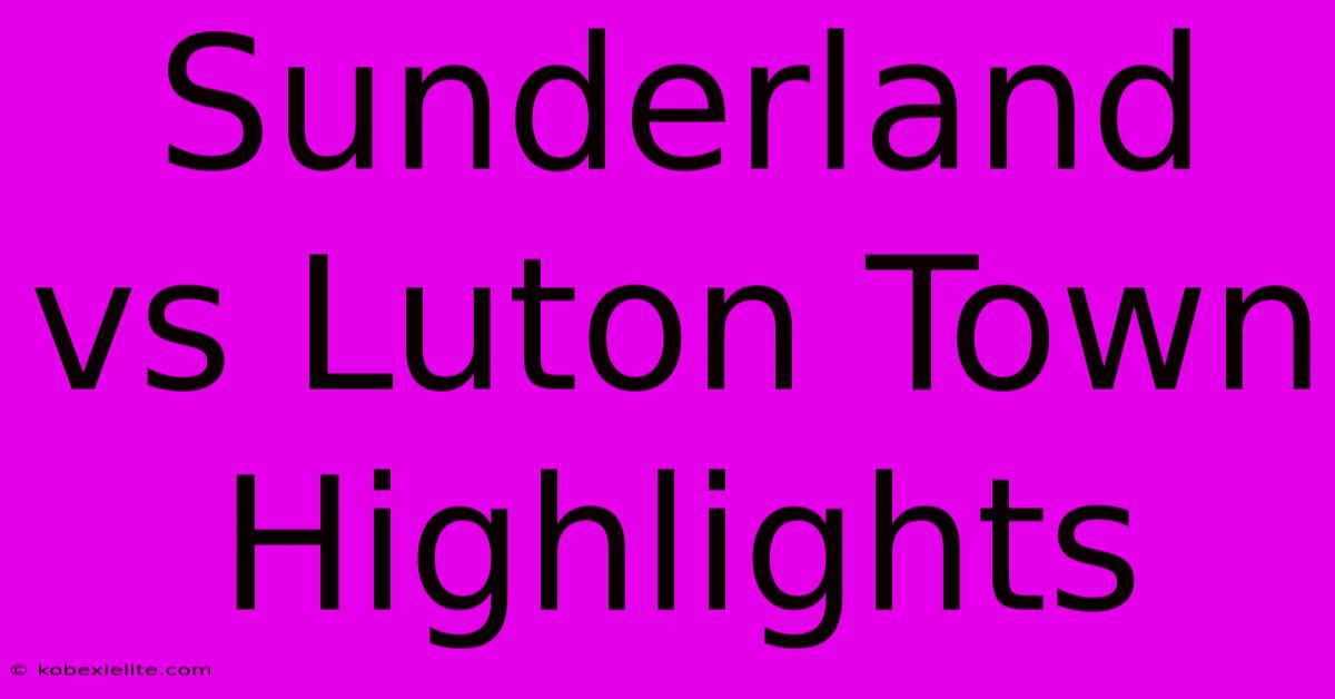 Sunderland Vs Luton Town Highlights