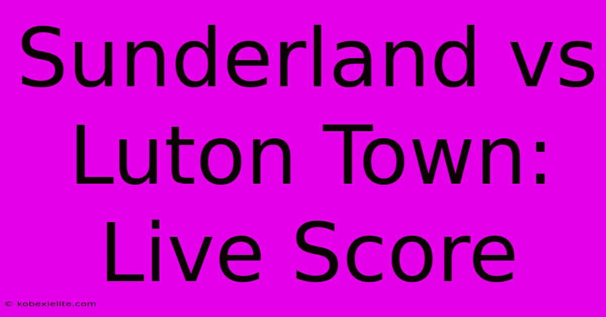 Sunderland Vs Luton Town: Live Score