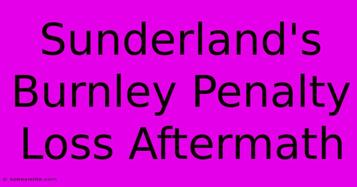 Sunderland's Burnley Penalty Loss Aftermath