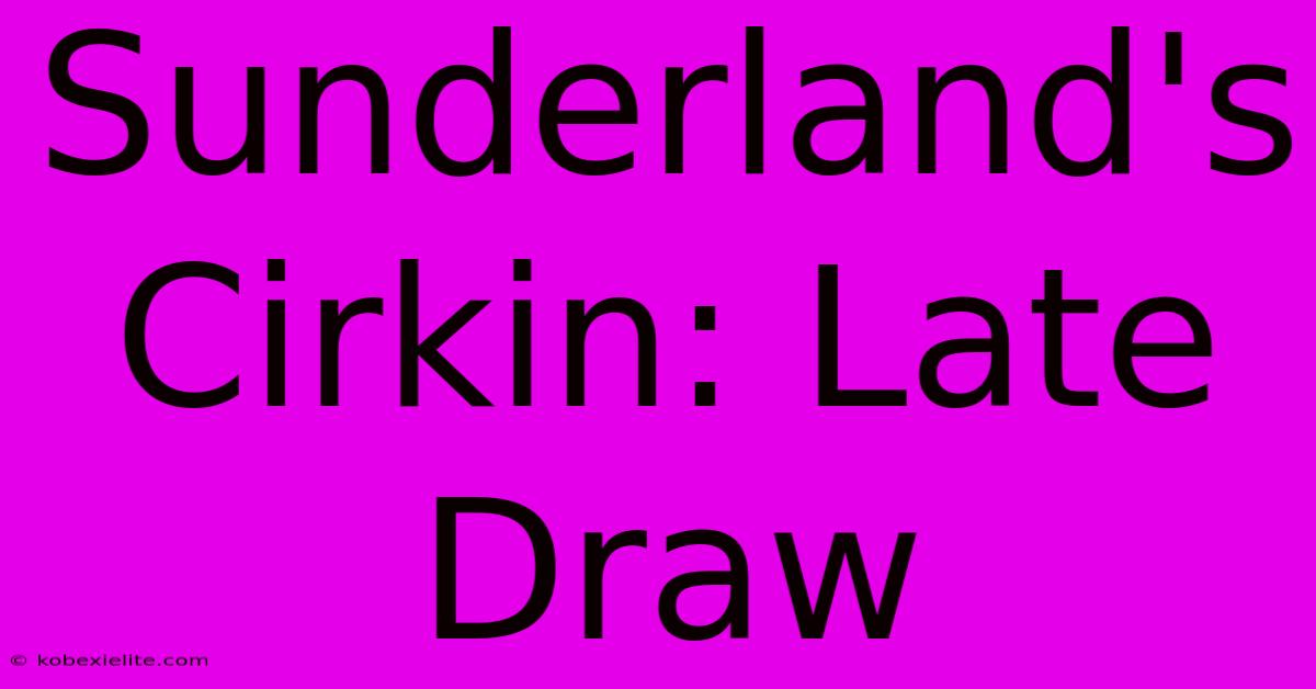 Sunderland's Cirkin: Late Draw