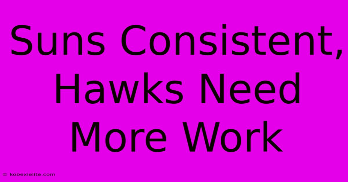 Suns Consistent, Hawks Need More Work