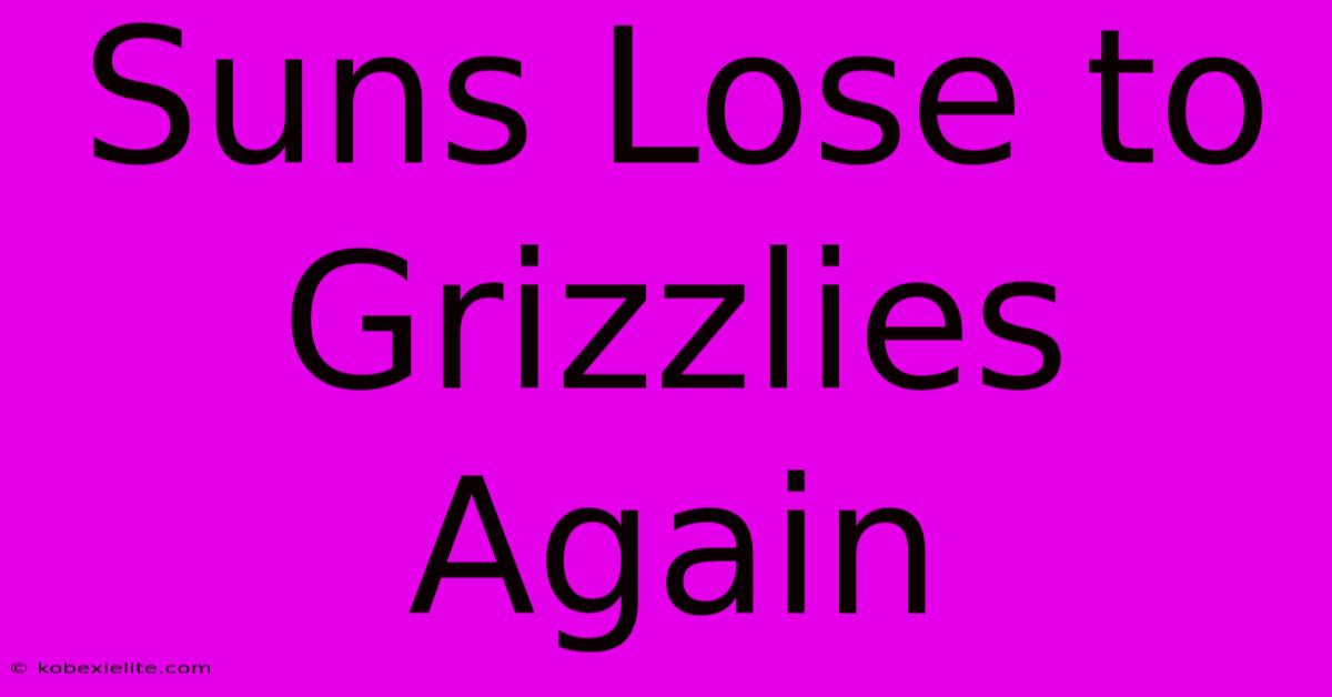 Suns Lose To Grizzlies Again