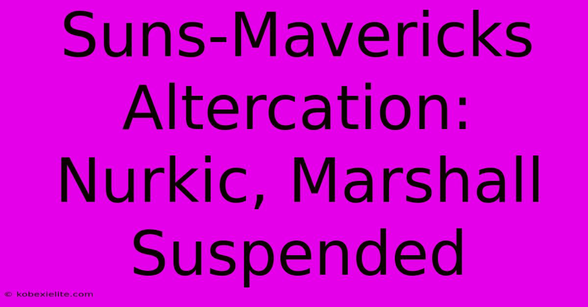 Suns-Mavericks Altercation: Nurkic, Marshall Suspended