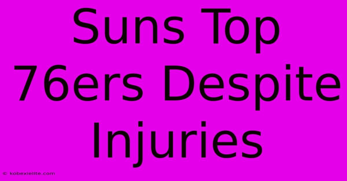 Suns Top 76ers Despite Injuries